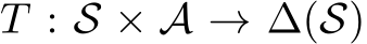  T : S × A → ∆(S)