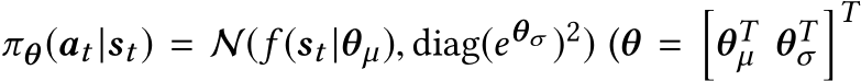 πθ (at |st ) = N(f (st |θµ), diag(eθσ )2) (θ =�θTµ θTσ�T