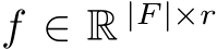  f ∈ R |F |×r