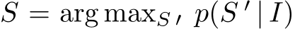  S = arg maxS ′ p(S ′ | I)