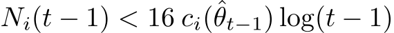  Ni(t − 1) < 16 ci(ˆθt−1) log(t − 1)