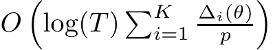  O�log(T ) �Ki=1∆i(θ)p �