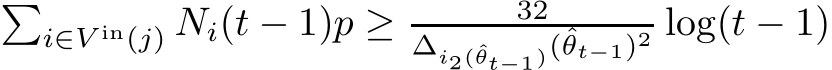 �i∈V in(j) Ni(t − 1)p ≥ 32∆i2(ˆθt−1)(ˆθt−1)2 log(t − 1)