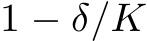  1 − δ/K