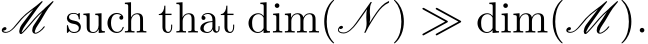  M such that dim(N ) ≫ dim(M ).