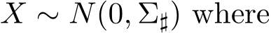  X ∼ N(0, Σ♯) where