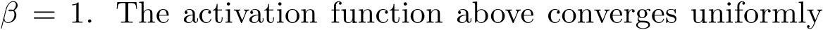  β = 1. The activation function above converges uniformly