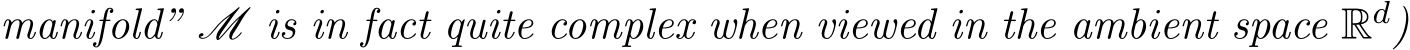 manifold” M is in fact quite complex when viewed in the ambient space Rd)