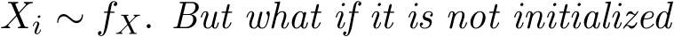  Xi ∼ fX. But what if it is not initialized