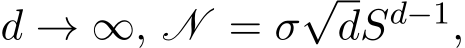  d → ∞, N = σ√dSd−1,