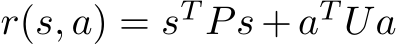  r(s, a) = sT Ps + aT Ua
