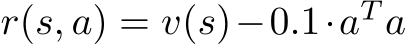  r(s, a) = v(s)−0.1·aT a