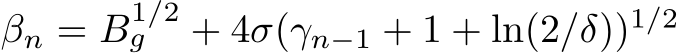  βn = B1/2g + 4σ(γn−1 + 1 + ln(2/δ))1/2