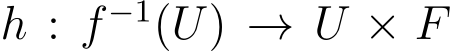  h : f −1(U) → U × F