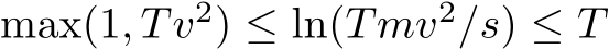  max(1, Tv2) ≤ ln(Tmv2/s) ≤ T