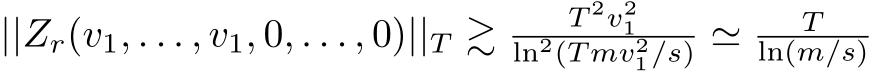  ||Zr(v1, . . . , v1, 0, . . . , 0)||T ≳ T 2v21ln2(T mv21/s) ≃ Tln(m/s)