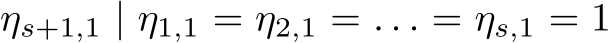  ηs+1,1 | η1,1 = η2,1 = . . . = ηs,1 = 1