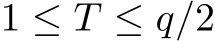  1 ≤ T ≤ q/2