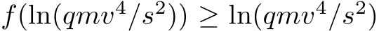 f(ln(qmv4/s2)) ≥ ln(qmv4/s2)