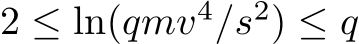  2 ≤ ln(qmv4/s2) ≤ q