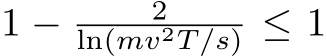  1 − 2ln(mv2T/s) ≤ 1