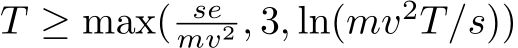  T ≥ max( semv2 , 3, ln(mv2T/s))