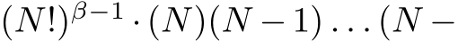  (N!)β−1 ·(N)(N −1) . . . (N −