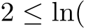  2 ≤ ln(