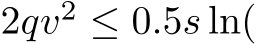  2qv2 ≤ 0.5s ln(