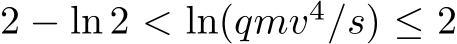  2 − ln 2 < ln(qmv4/s) ≤ 2