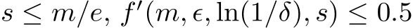  s ≤ m/e, f ′(m, ϵ, ln(1/δ), s) ≤ 0.5