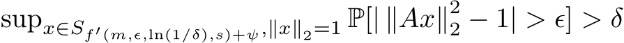  supx∈Sf′(m,ϵ,ln(1/δ),s)+ψ,∥x∥2=1 P[| ∥Ax∥22 − 1| > ϵ] > δ