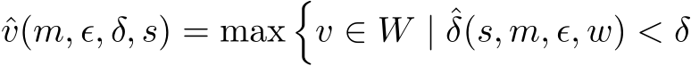  ˆv(m, ϵ, δ, s) = max�v ∈ W | ˆδ(s, m, ϵ, w) < δ