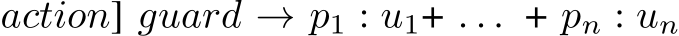 action] guard → p1 : u1+ . . . + pn : un