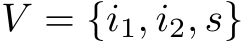  V = {i1, i2, s}