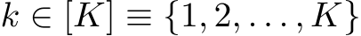  k ∈ [K] ≡ {1, 2, . . . , K}