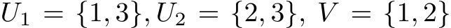  U1 = {1, 3}, U2 = {2, 3}, V = {1, 2}