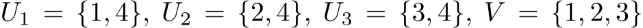  U1 = {1, 4}, U2 = {2, 4}, U3 = {3, 4}, V = {1, 2, 3}