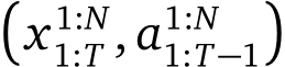 �x1:N1:T , a1:N1:T−1�