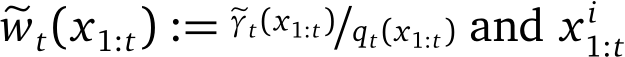  �wt(x1:t) := �γt(x1:t)/qt(x1:t) and x i1:t 