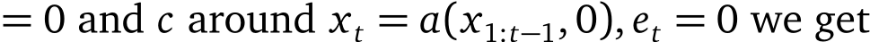  = 0 and c around xt = a(x1:t−1,0), et = 0 we get