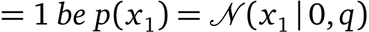  = 1 be p(x1) = � (x1 |0,q)