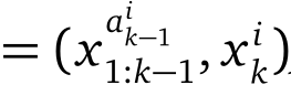 = (xaik−11:k−1, x ik)