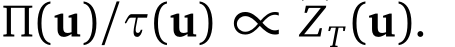  Π(u)/τ(u) ∝ �ZT(u).