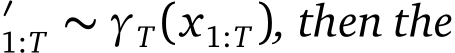 ′1:T ∼ γT(x1:T), then the