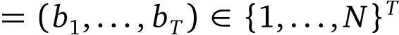  = (b1,..., bT) ∈ {1,..., N}T