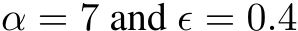  α = 7 and ϵ = 0.4