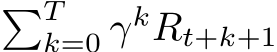 �Tk=0 γkRt+k+1