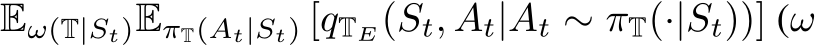  Eω(T|St)EπT(At|St) [qTE(St, At|At ∼ πT(·|St))] (ω