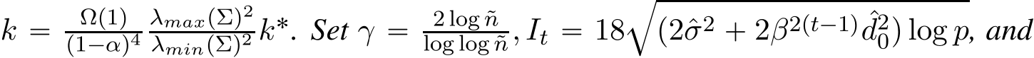  k “ Ωp1qp1´αq4λmaxpΣq2λminpΣq2 k˚. Set γ “ 2 log ˜nlog log ˜n, It “ 18bp2ˆσ2 ` 2β2pt´1q ˆd20q log p, and